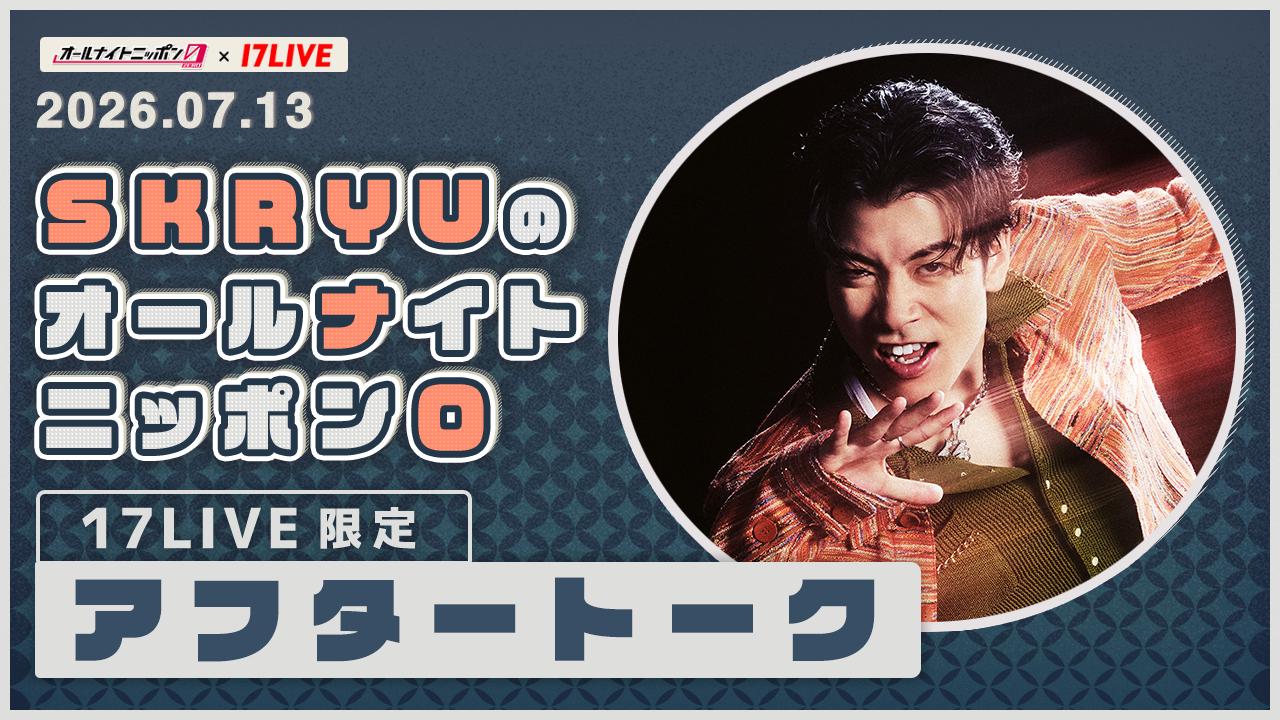 オールナイトニッポン0アフタートーク(2026/07/24_三四郎) - 17LIVE
